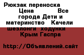  Рюкзак переноска Babyjorn › Цена ­ 5 000 - Все города Дети и материнство » Качели, шезлонги, ходунки   . Крым,Гаспра